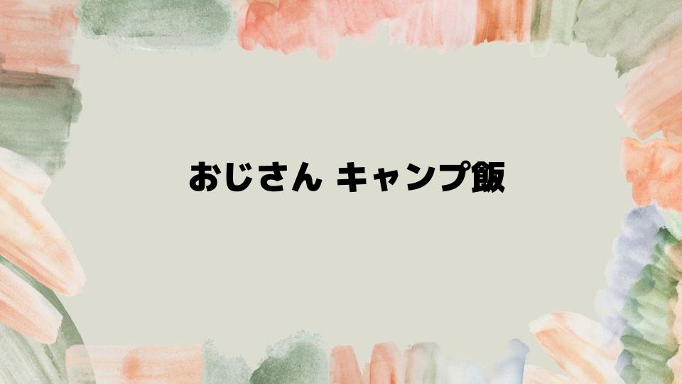 おじさんキャンプ飯の楽しみ方